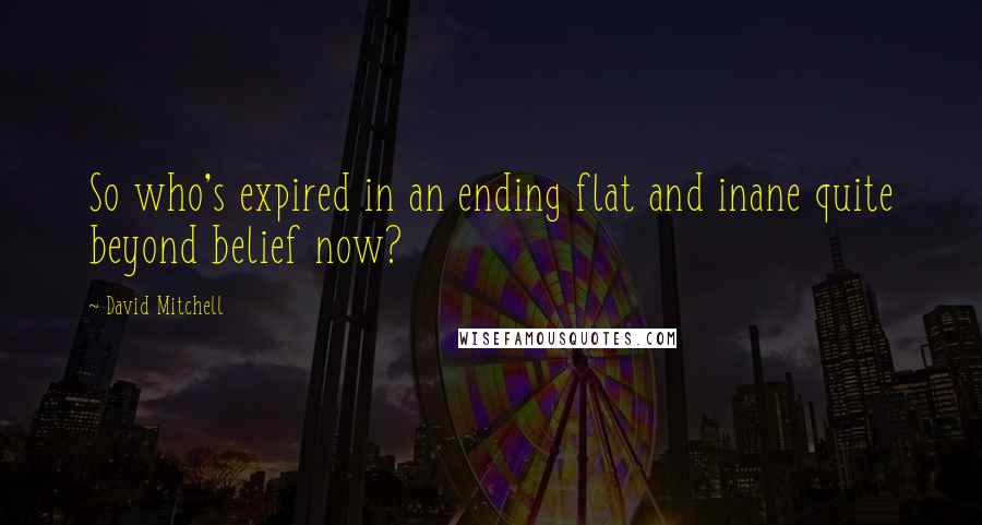 David Mitchell Quotes: So who's expired in an ending flat and inane quite beyond belief now?