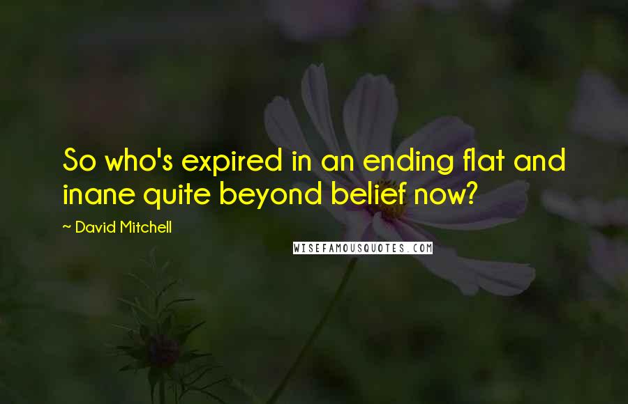 David Mitchell Quotes: So who's expired in an ending flat and inane quite beyond belief now?