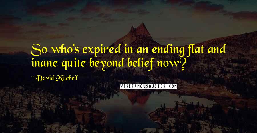 David Mitchell Quotes: So who's expired in an ending flat and inane quite beyond belief now?