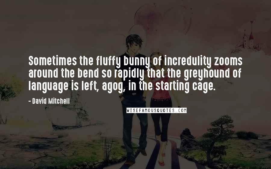 David Mitchell Quotes: Sometimes the fluffy bunny of incredulity zooms around the bend so rapidly that the greyhound of language is left, agog, in the starting cage.