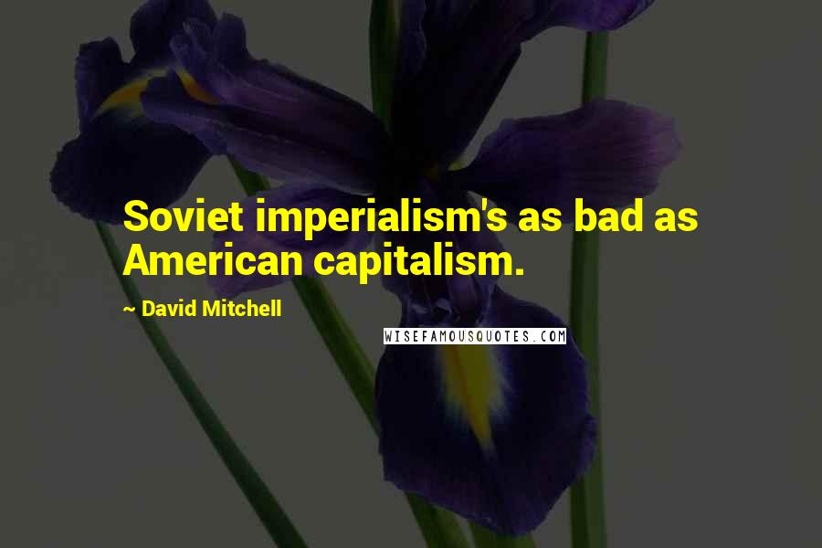 David Mitchell Quotes: Soviet imperialism's as bad as American capitalism.