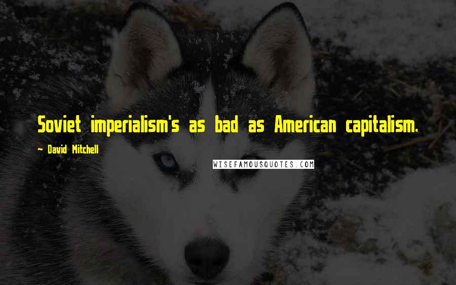 David Mitchell Quotes: Soviet imperialism's as bad as American capitalism.