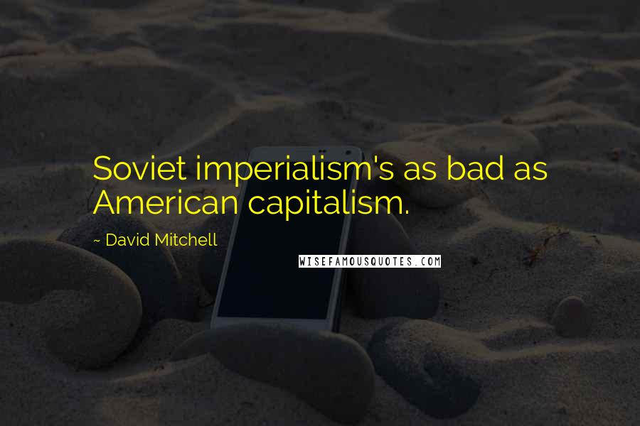 David Mitchell Quotes: Soviet imperialism's as bad as American capitalism.