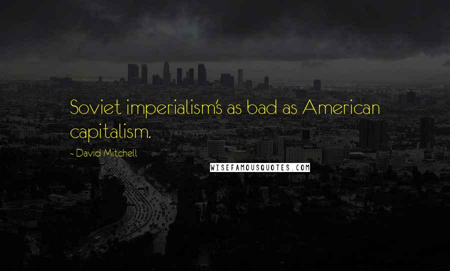 David Mitchell Quotes: Soviet imperialism's as bad as American capitalism.