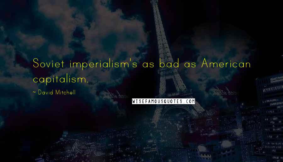 David Mitchell Quotes: Soviet imperialism's as bad as American capitalism.