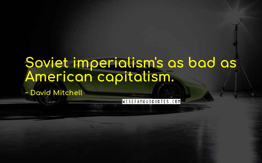 David Mitchell Quotes: Soviet imperialism's as bad as American capitalism.