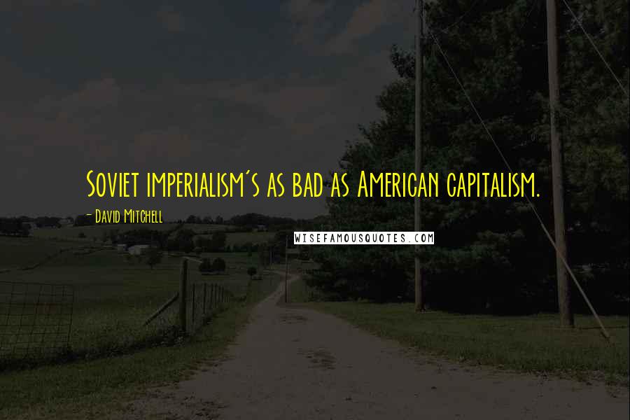 David Mitchell Quotes: Soviet imperialism's as bad as American capitalism.