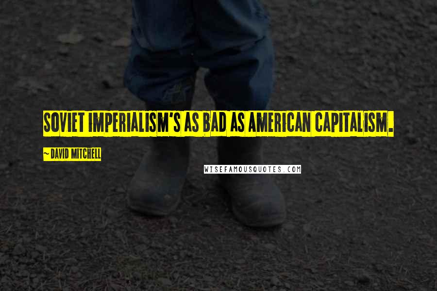 David Mitchell Quotes: Soviet imperialism's as bad as American capitalism.