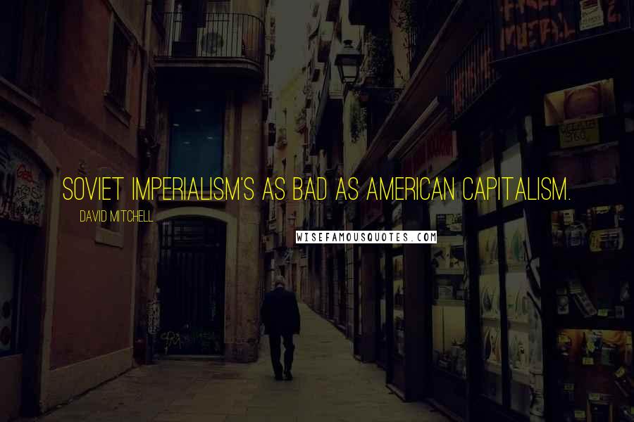 David Mitchell Quotes: Soviet imperialism's as bad as American capitalism.
