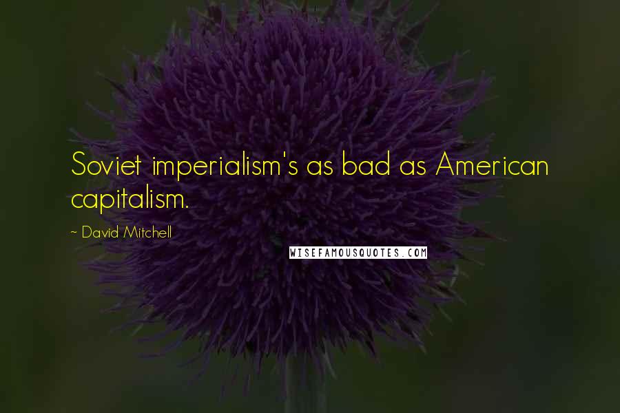 David Mitchell Quotes: Soviet imperialism's as bad as American capitalism.