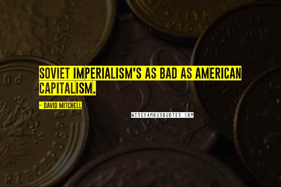 David Mitchell Quotes: Soviet imperialism's as bad as American capitalism.