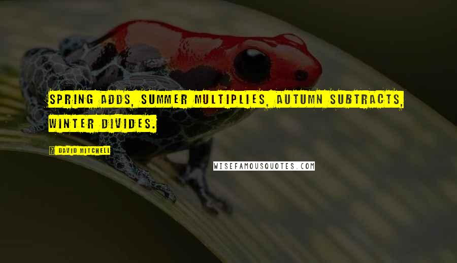 David Mitchell Quotes: Spring adds, summer multiplies, autumn subtracts, winter divides.