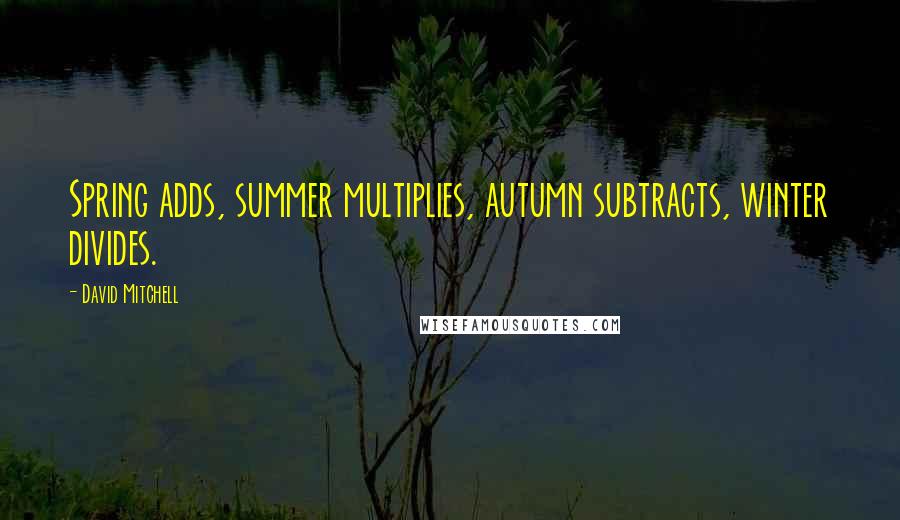 David Mitchell Quotes: Spring adds, summer multiplies, autumn subtracts, winter divides.