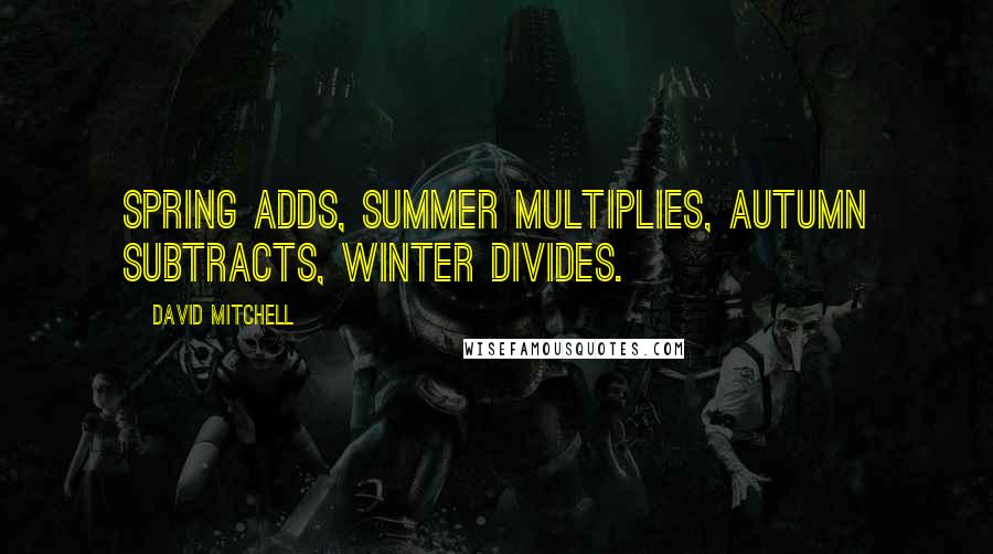 David Mitchell Quotes: Spring adds, summer multiplies, autumn subtracts, winter divides.