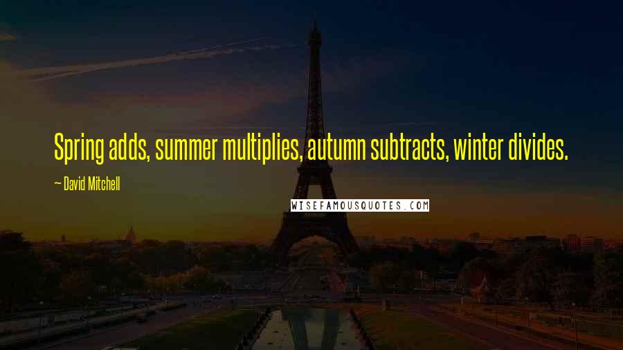 David Mitchell Quotes: Spring adds, summer multiplies, autumn subtracts, winter divides.