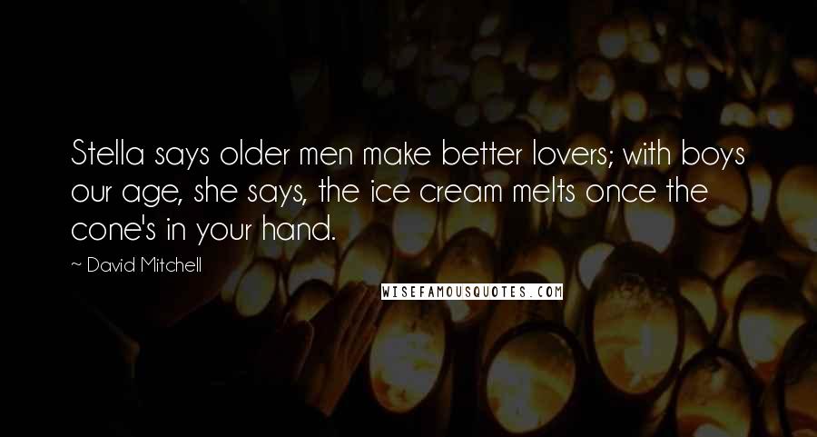 David Mitchell Quotes: Stella says older men make better lovers; with boys our age, she says, the ice cream melts once the cone's in your hand.