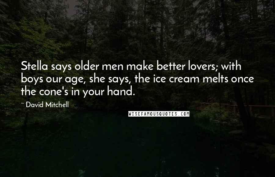 David Mitchell Quotes: Stella says older men make better lovers; with boys our age, she says, the ice cream melts once the cone's in your hand.