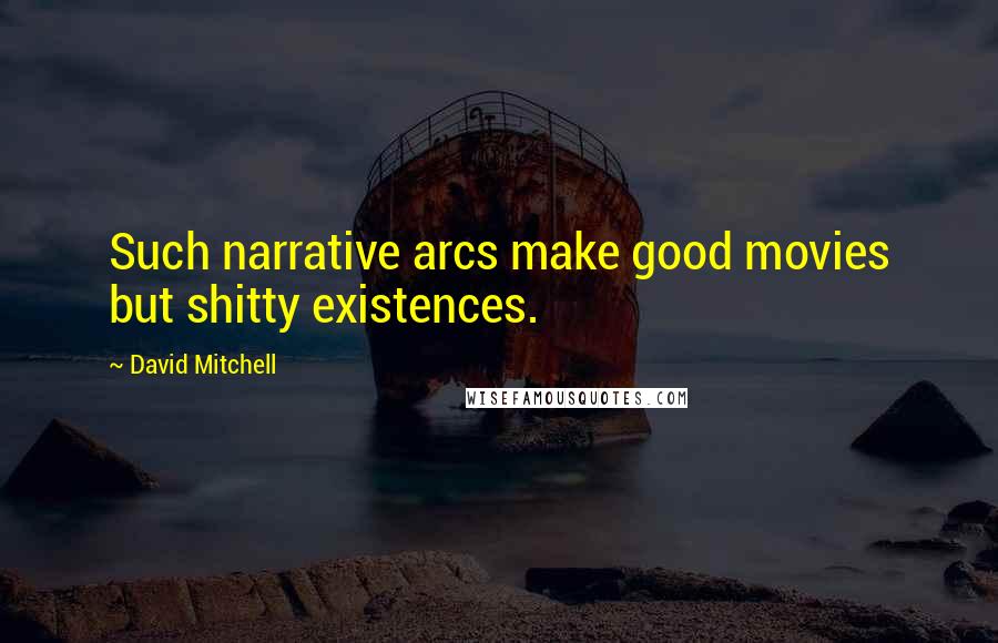 David Mitchell Quotes: Such narrative arcs make good movies but shitty existences.