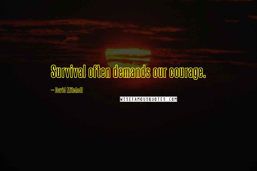 David Mitchell Quotes: Survival often demands our courage.