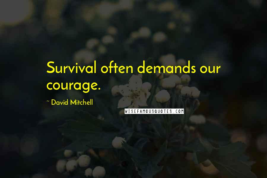 David Mitchell Quotes: Survival often demands our courage.