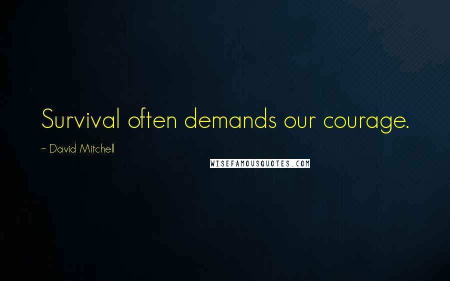 David Mitchell Quotes: Survival often demands our courage.