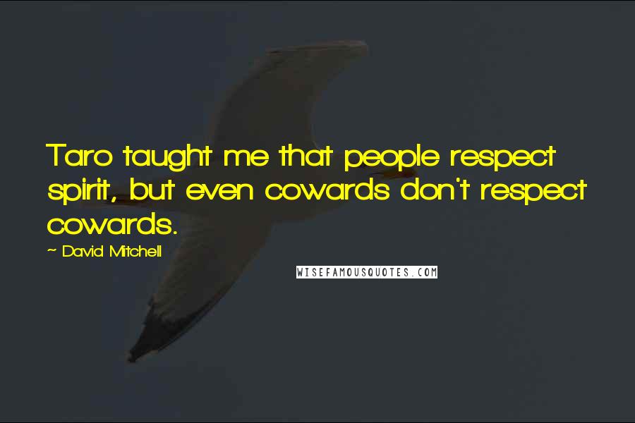 David Mitchell Quotes: Taro taught me that people respect spirit, but even cowards don't respect cowards.