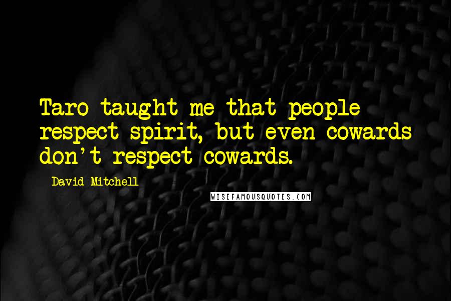 David Mitchell Quotes: Taro taught me that people respect spirit, but even cowards don't respect cowards.