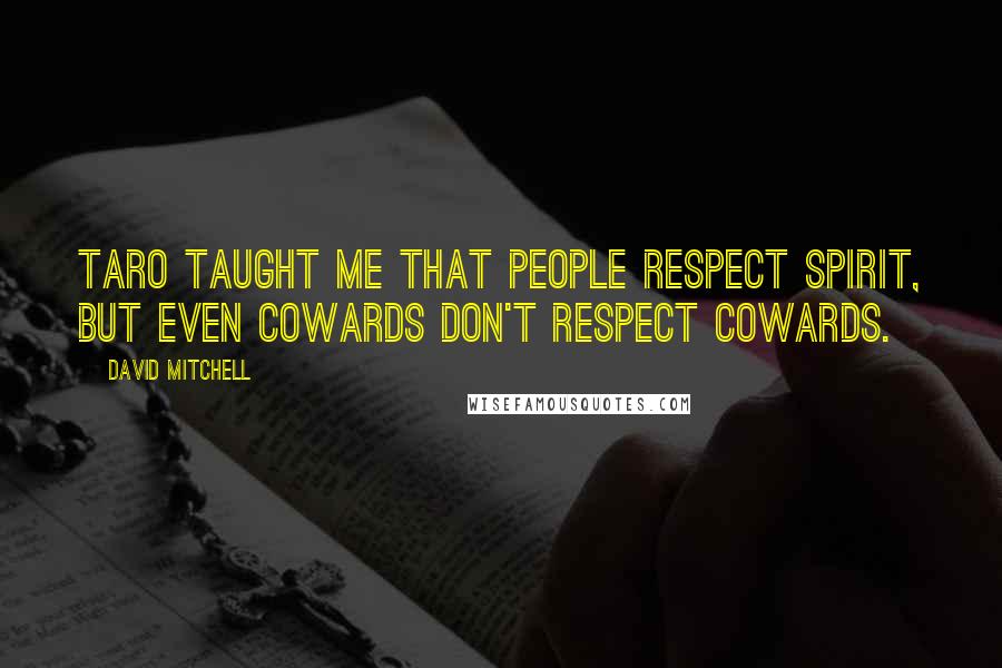 David Mitchell Quotes: Taro taught me that people respect spirit, but even cowards don't respect cowards.
