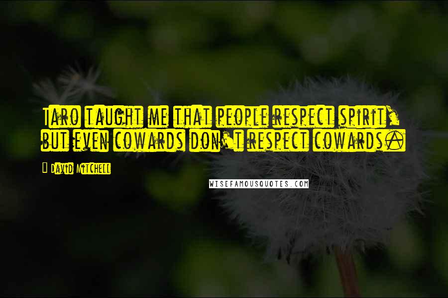 David Mitchell Quotes: Taro taught me that people respect spirit, but even cowards don't respect cowards.