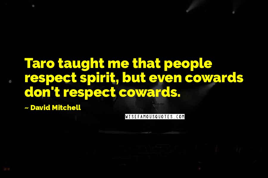 David Mitchell Quotes: Taro taught me that people respect spirit, but even cowards don't respect cowards.
