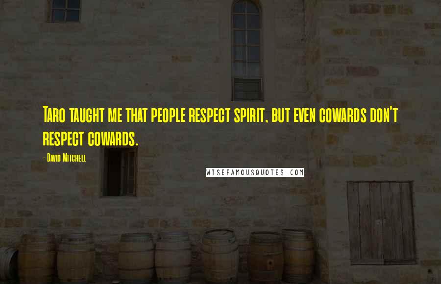 David Mitchell Quotes: Taro taught me that people respect spirit, but even cowards don't respect cowards.