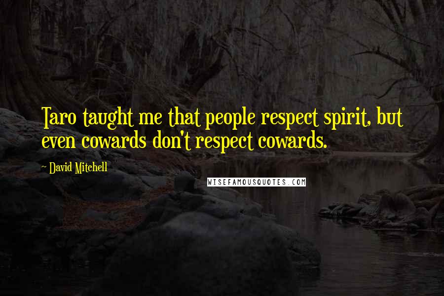 David Mitchell Quotes: Taro taught me that people respect spirit, but even cowards don't respect cowards.