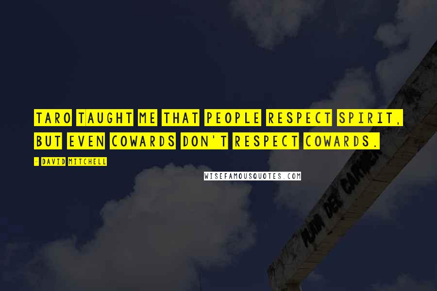 David Mitchell Quotes: Taro taught me that people respect spirit, but even cowards don't respect cowards.