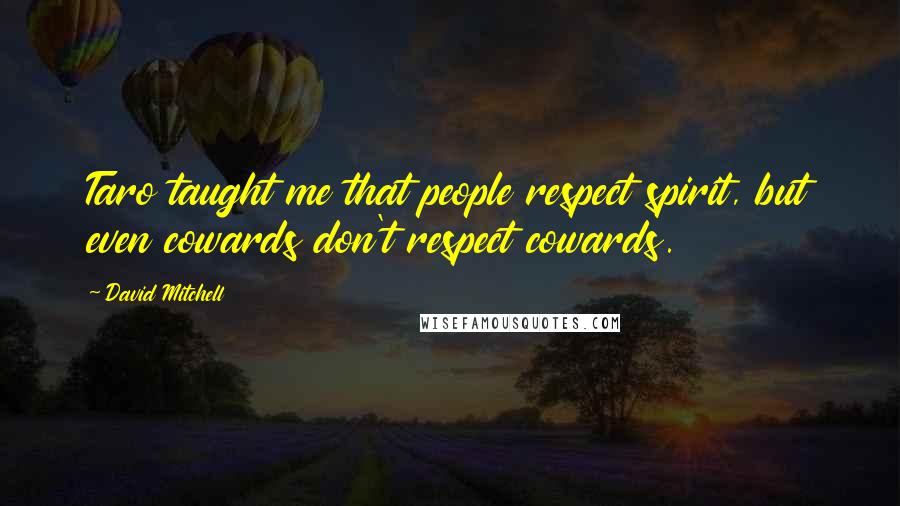 David Mitchell Quotes: Taro taught me that people respect spirit, but even cowards don't respect cowards.