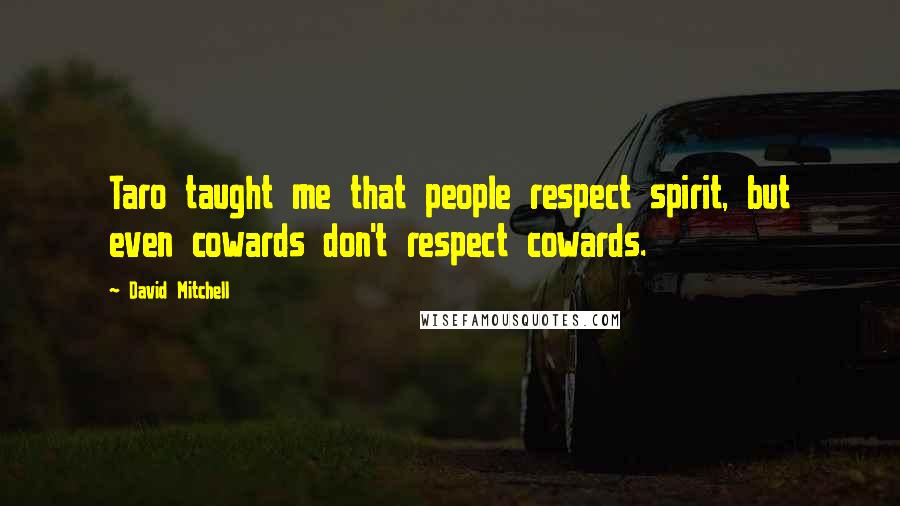 David Mitchell Quotes: Taro taught me that people respect spirit, but even cowards don't respect cowards.