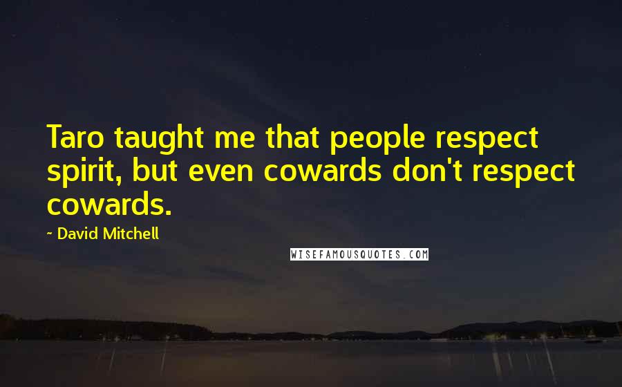 David Mitchell Quotes: Taro taught me that people respect spirit, but even cowards don't respect cowards.