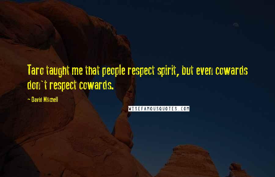 David Mitchell Quotes: Taro taught me that people respect spirit, but even cowards don't respect cowards.