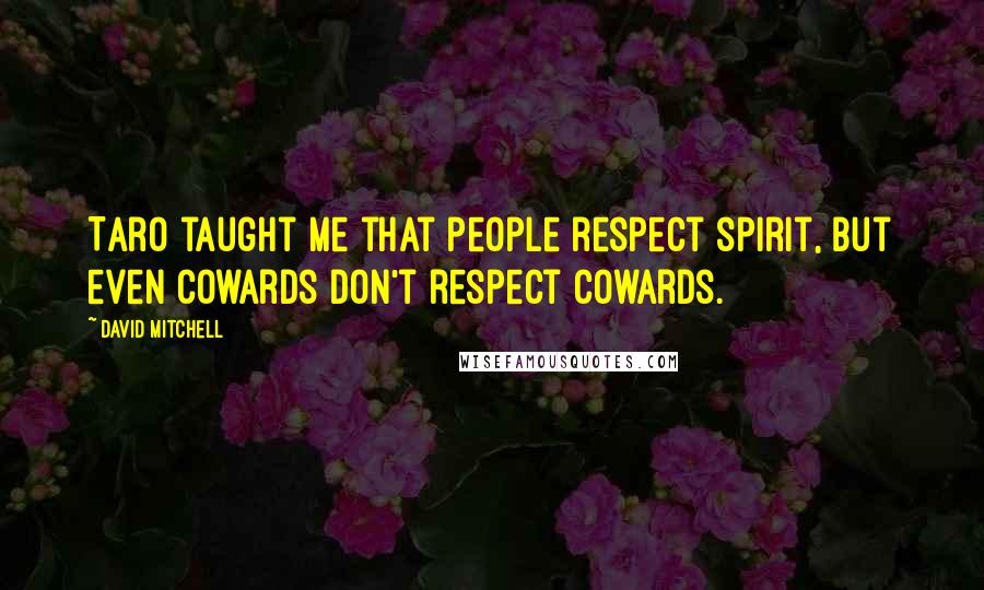 David Mitchell Quotes: Taro taught me that people respect spirit, but even cowards don't respect cowards.
