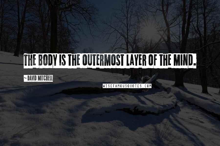 David Mitchell Quotes: The body is the outermost layer of the mind.