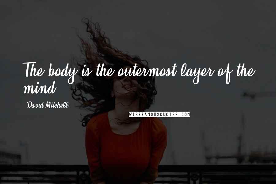 David Mitchell Quotes: The body is the outermost layer of the mind.