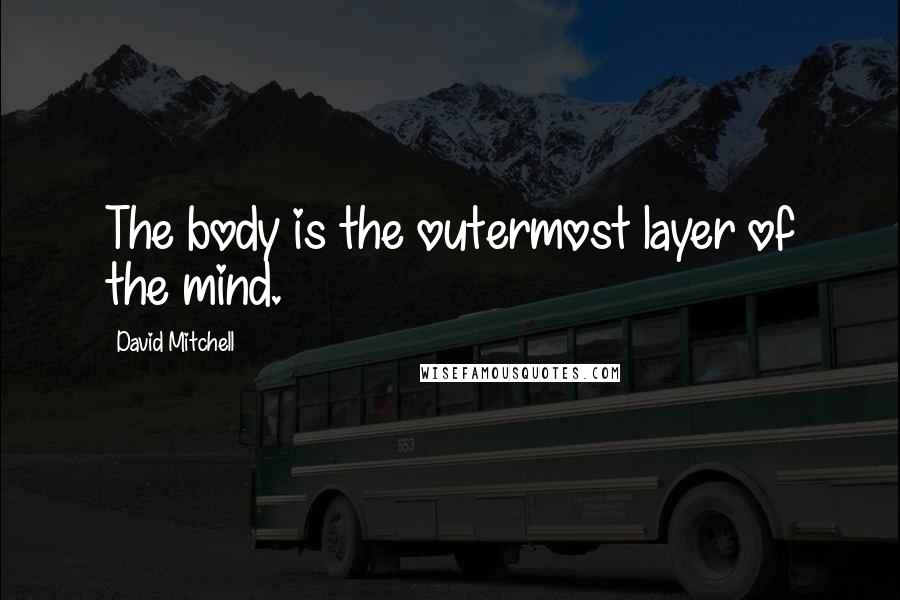 David Mitchell Quotes: The body is the outermost layer of the mind.