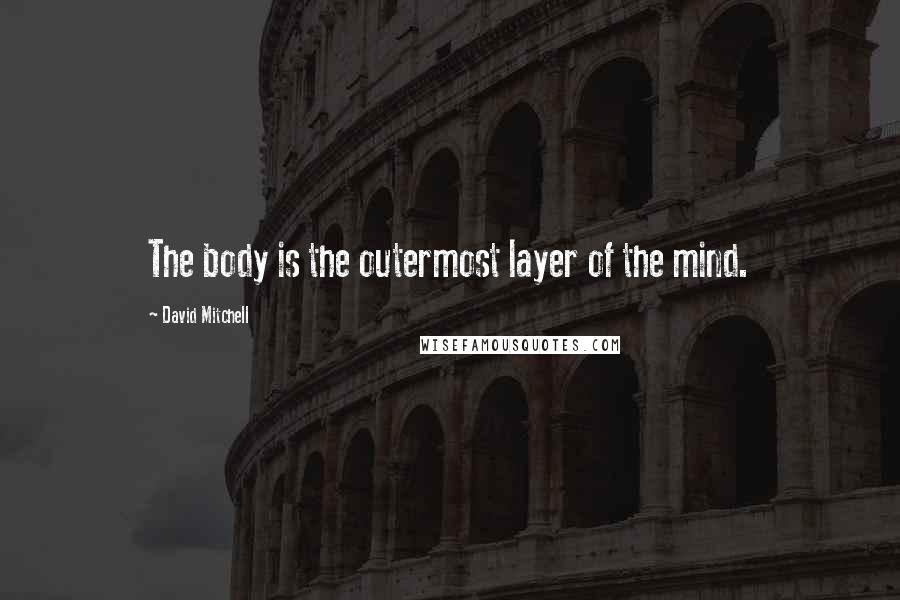 David Mitchell Quotes: The body is the outermost layer of the mind.