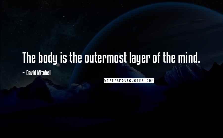 David Mitchell Quotes: The body is the outermost layer of the mind.