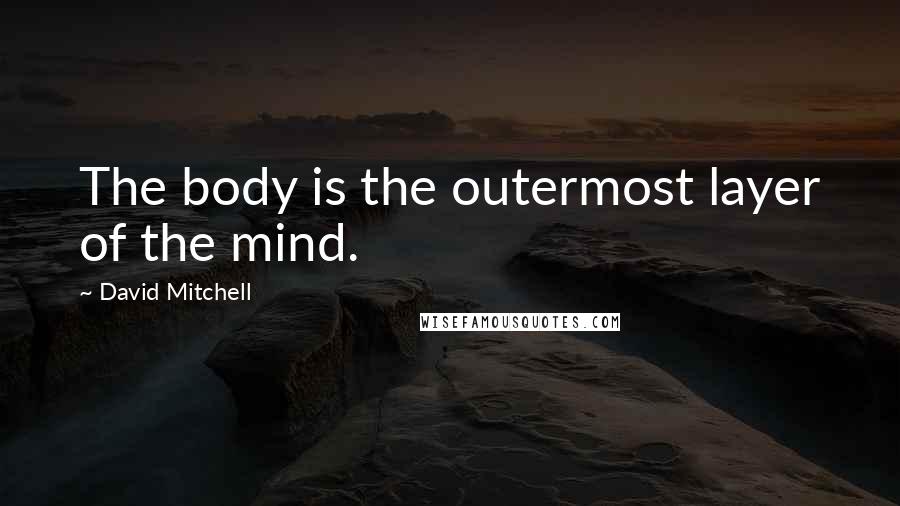 David Mitchell Quotes: The body is the outermost layer of the mind.