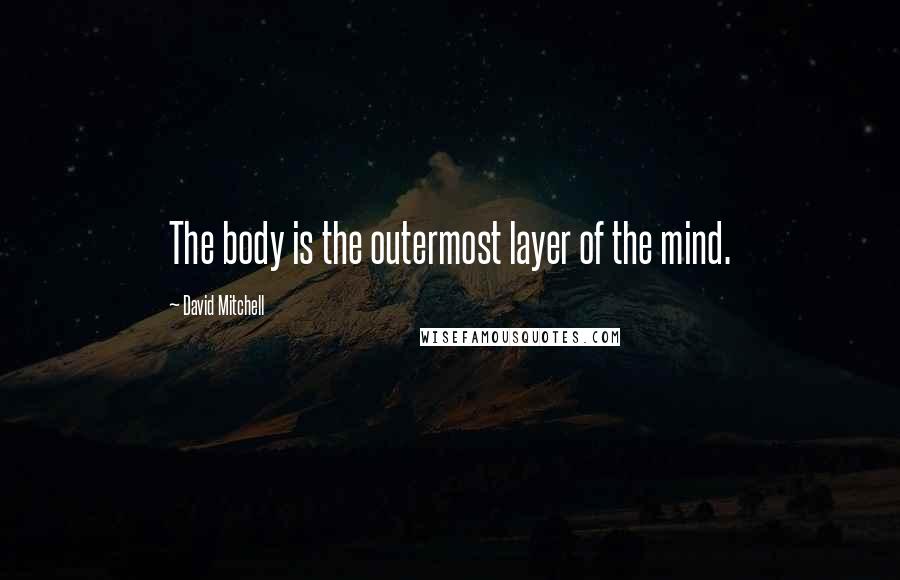 David Mitchell Quotes: The body is the outermost layer of the mind.