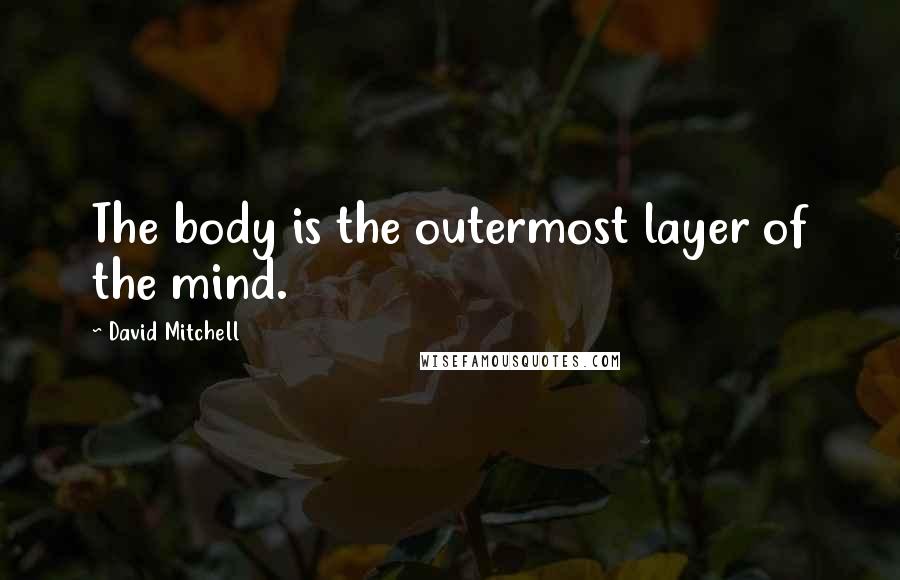 David Mitchell Quotes: The body is the outermost layer of the mind.