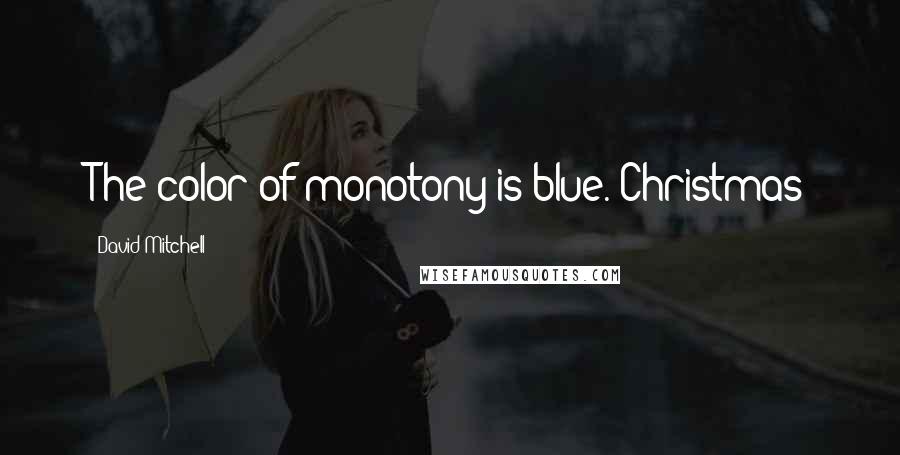 David Mitchell Quotes: The color of monotony is blue. Christmas