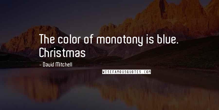 David Mitchell Quotes: The color of monotony is blue. Christmas