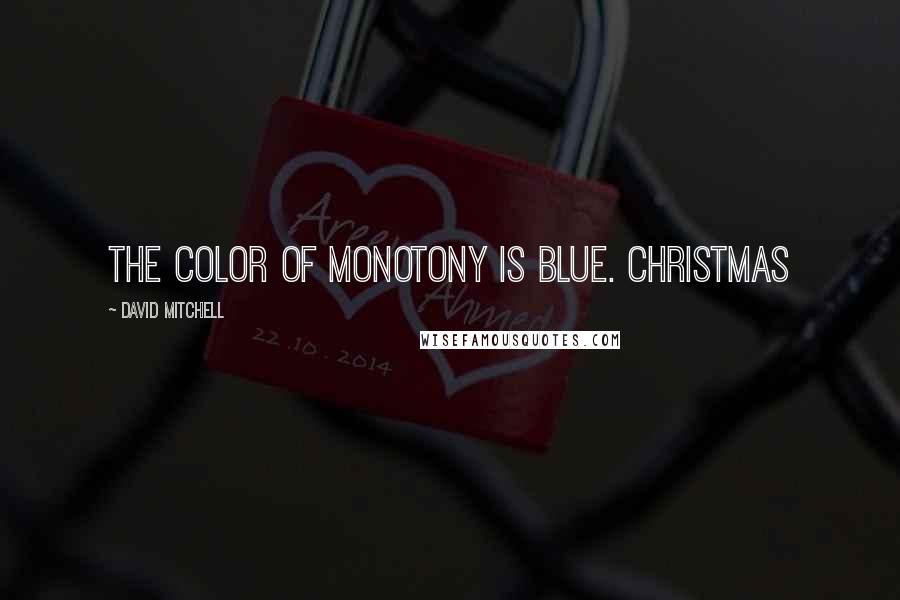 David Mitchell Quotes: The color of monotony is blue. Christmas