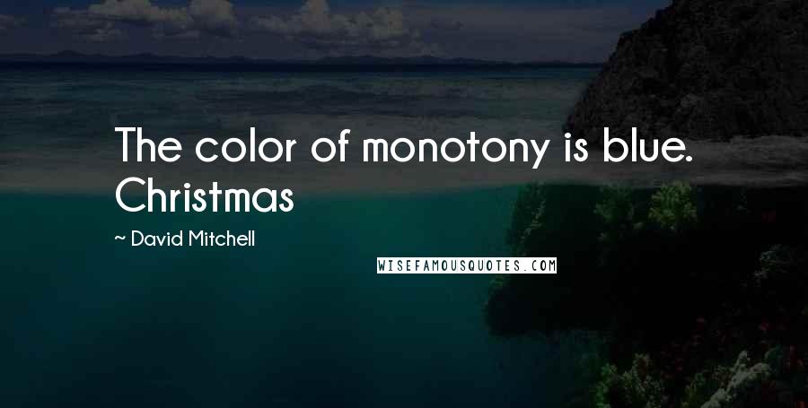 David Mitchell Quotes: The color of monotony is blue. Christmas